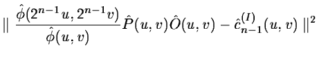 $\displaystyle \parallel {\hat \phi(2^{n-1}u, 2^{n-1}v)\over \hat\phi(u, v)} \hat P(u,v) \hat O(u,v) - \hat c_{n-1}^{(I)}(u,v)\parallel^2$