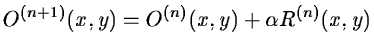 $\displaystyle O^{(n+1)} (x,y) = O^{(n)} (x,y) + \alpha{R}^{(n)}(x,y)$