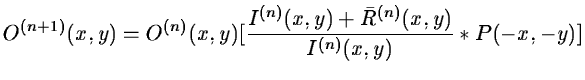 $\displaystyle O^{(n+1)}(x,y) = O^{(n)}(x,y) [ \frac{I^{(n)}(x,y) +
{\bar{R}}^{(n)}(x,y)}{I^{(n)}(x,y)} * P(-x,-y) ]$