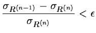 $\displaystyle \frac{ \sigma_{{R}^{(n-1)}} - \sigma_{{R}^{(n)}}}
{ \sigma_{{R}^{(n)}}} < \epsilon$